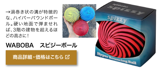 渦巻き状の溝が 特徴的な、ハイパー バウンドボール。硬 い地面で弾ませれ ば、3階の建物を超 えるほどの高さに！商品名「WABOBA　 スピジーボール」商品詳細・価格はこちらをクリック