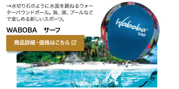 水切り石のように 　水面を跳ねるウォーターバウンドボール。 海、湖、プールなどで楽しめる新しいスポーツ。商品名「WABOBA　サーフ」商品詳細・価格はこちらをクリック