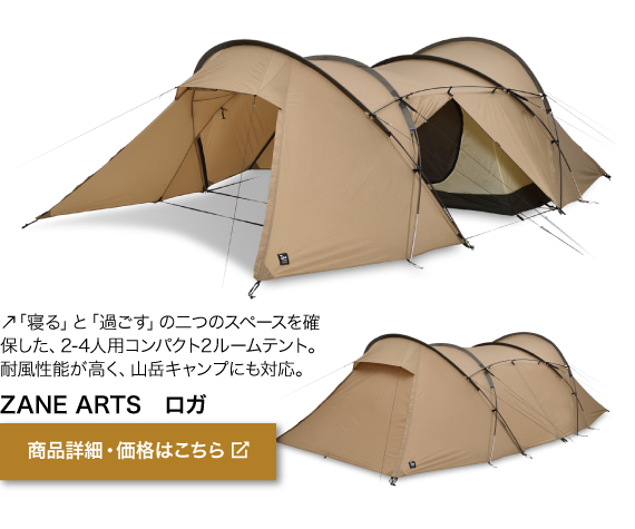 「寝る」と「過ごす」の二つのスペースを確 保した、2-4人用コンパクト2ルームテント。 耐風性能が高く、山岳キャンプにも対応。商品名「ZANE ARTS　ロガ」商品詳細・価格はこちらをクリック