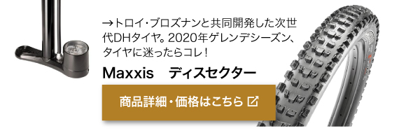 トロイ・ブロズナンと共同開発した次世 代DHタイヤ。2020年ゲレンデシーズン、 タイヤに迷ったらコレ！商品名「Maxxis　ディスセクター」商品詳細・価格はこちらをクリック