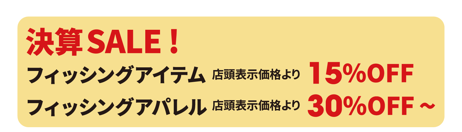 決算SALE!フィッシングアイテムが店頭表示価格より15%OFF、フィッシングアパレルが店頭表示価格より30%OFF～