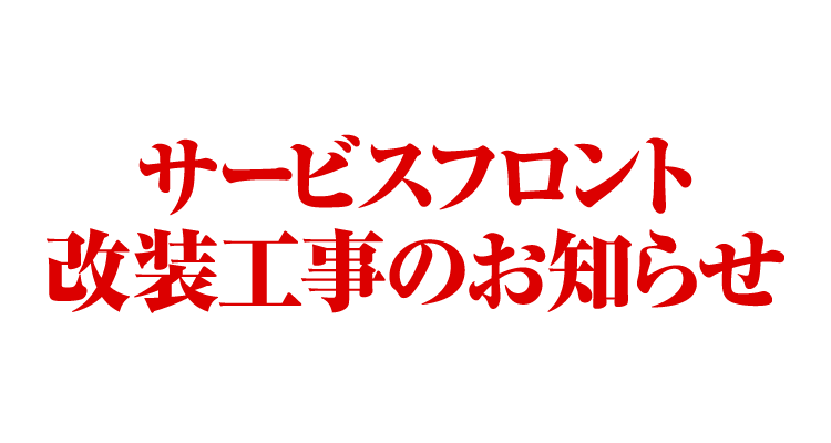 サービスフロント改装工事のお知らせ