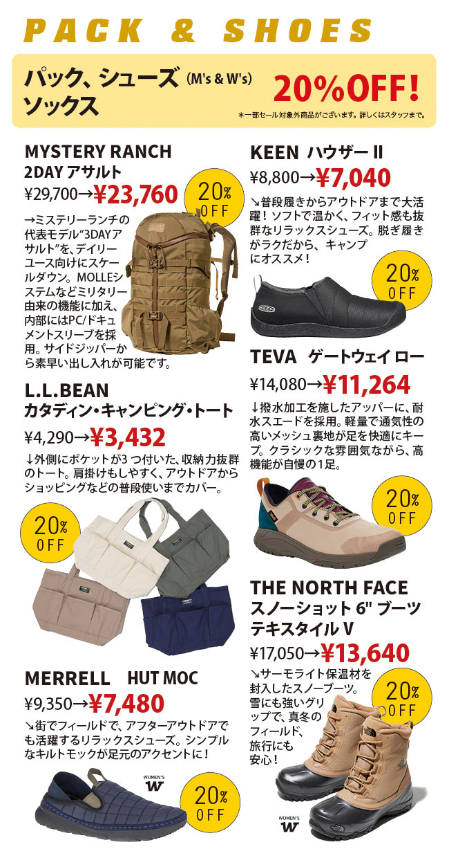 【パック＆シューズショップ】　パック、メンズ＆ウィメンズシューズ、ソックスが20％オフ！※一部セール対象外商品がございます。詳しくはスタッフまで。例えば、ミステリーランチの2DAYアサルトが、通常価格29,7000円（税込）のところ、特別価格23,760円（税込）。テバゲートウェイローが、通常価格14,080（税込）のところ、特別価格11,264円（税込）。その他L.L.BEANやTHE NORTH FACE、MERREL、KEENなどの商品もご用意しております。