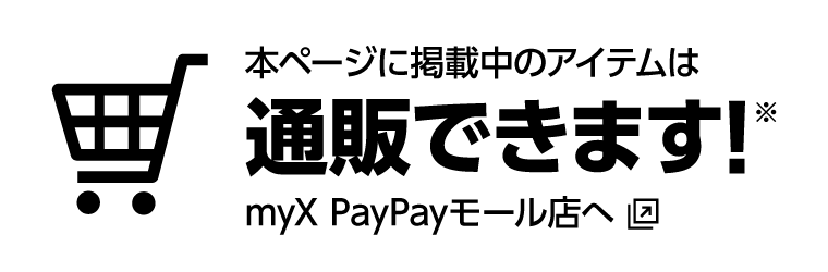 本ページに掲載中のアイテムは通販できます！※一部商品を除く　お買い求めは、myX PayPayモール店へ