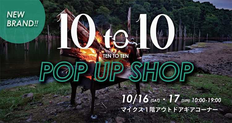 10 to 10 NEW BRAND POP UP SHOP 10/16(sat)17(sun)10:00～19:00マイクス1階アウトドアギアコーナー。