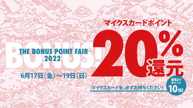 THE BONUS POINT FAIR 2022　6月17日（金）～19日（日） マイクスポイントカード20％還元　マイクスカードを、必ずご持参ください！通常よりポイント10倍！